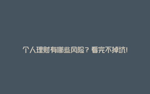 个人理财有哪些风险？看完不掉坑！