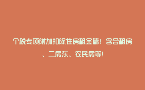 个税专项附加扣除住房租金篇！含合租房、二房东、农民房等！