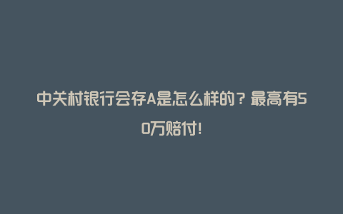 中关村银行会存A是怎么样的？最高有50万赔付！