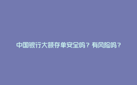 中国银行大额存单安全吗？有风险吗？