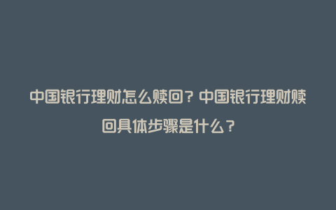 中国银行理财怎么赎回？中国银行理财赎回具体步骤是什么？