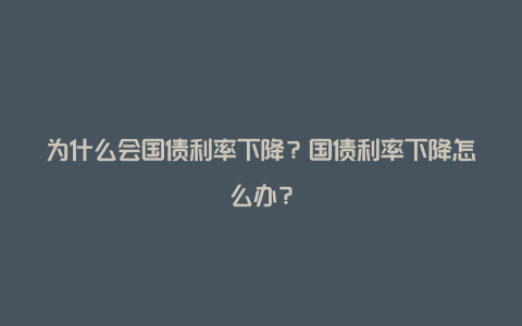 为什么会国债利率下降？国债利率下降怎么办？