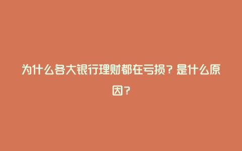 为什么各大银行理财都在亏损？是什么原因？