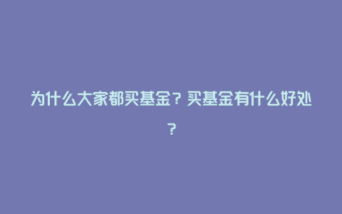 为什么大家都买基金？买基金有什么好处？