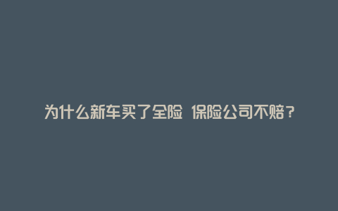 为什么新车买了全险 保险公司不赔？