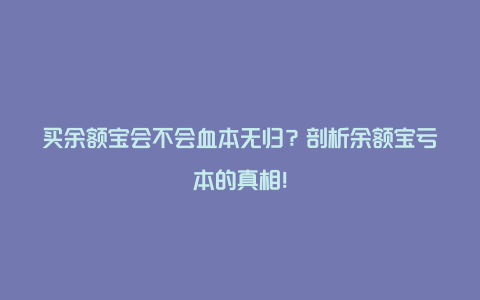 买余额宝会不会血本无归？剖析余额宝亏本的真相！