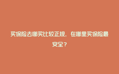 买保险去哪买比较正规，在哪里买保险最安全？