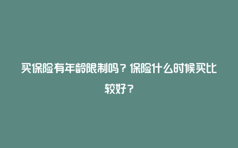 买保险有年龄限制吗？保险什么时候买比较好？