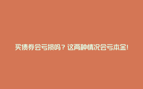 买债券会亏损吗？这两种情况会亏本金！