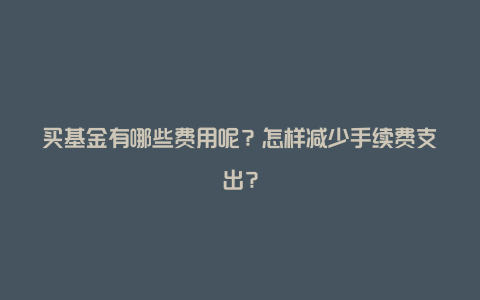 买基金有哪些费用呢？怎样减少手续费支出？