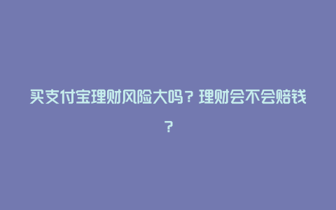 买支付宝理财风险大吗？理财会不会赔钱？