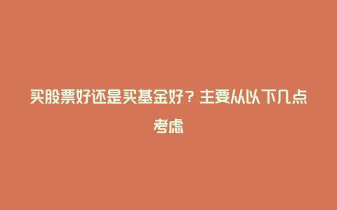 买股票好还是买基金好？主要从以下几点考虑