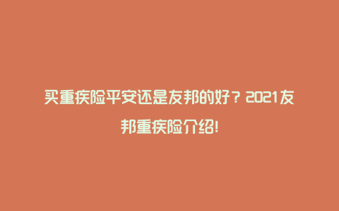 买重疾险平安还是友邦的好？2021友邦重疾险介绍！