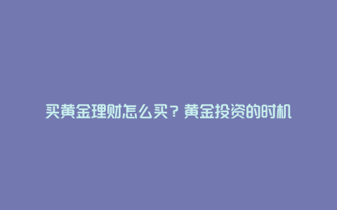 买黄金理财怎么买？黄金投资的时机