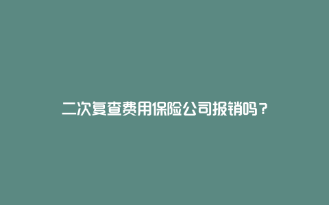 二次复查费用保险公司报销吗？