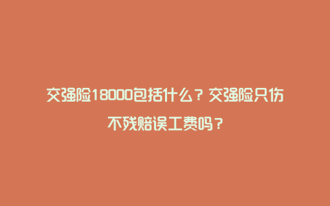 交强险18000包括什么？交强险只伤不残赔误工费吗？