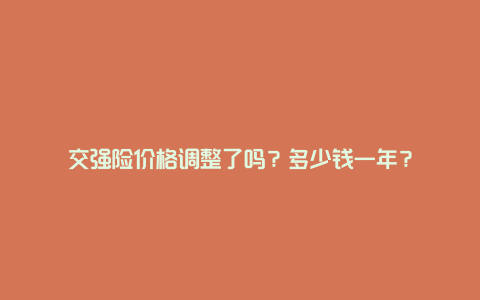 交强险价格调整了吗？多少钱一年？