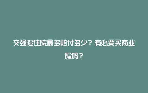 交强险住院最多赔付多少？有必要买商业险吗？