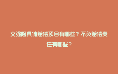 交强险具体赔偿项目有哪些？不负赔偿责任有哪些？