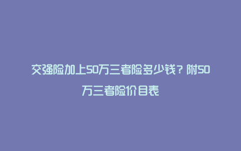 交强险加上50万三者险多少钱？附50万三者险价目表