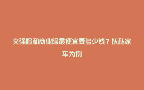 交强险和商业险最便宜要多少钱？以私家车为例