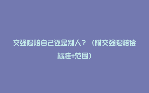 交强险赔自己还是别人？（附交强险赔偿标准+范围）