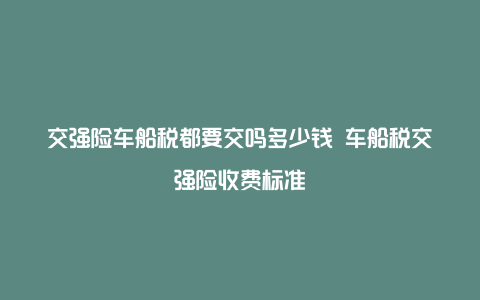 交强险车船税都要交吗多少钱 车船税交强险收费标准