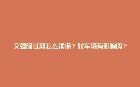 交强险过期怎么续保？对车辆有影响吗？