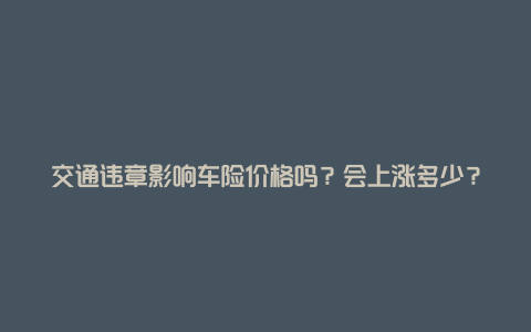 交通违章影响车险价格吗？会上涨多少？