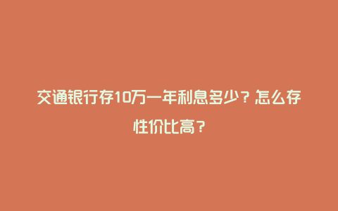 交通银行存10万一年利息多少？怎么存性价比高？