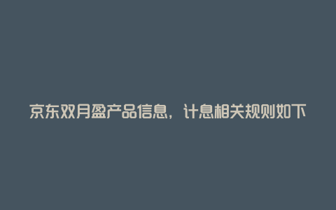 京东双月盈产品信息，计息相关规则如下