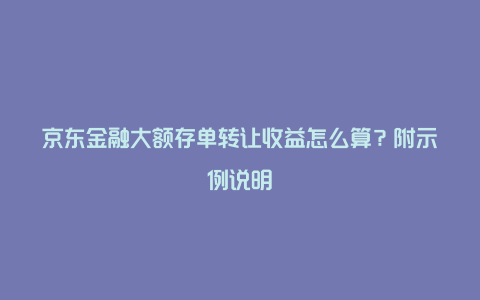 京东金融大额存单转让收益怎么算？附示例说明