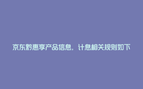 京东黔惠享产品信息，计息相关规则如下