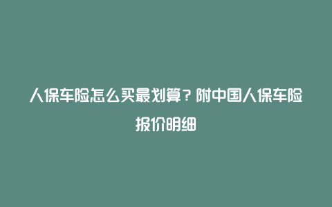 人保车险怎么买最划算？附中国人保车险报价明细