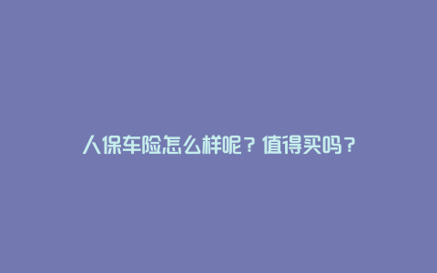 人保车险怎么样呢？值得买吗？