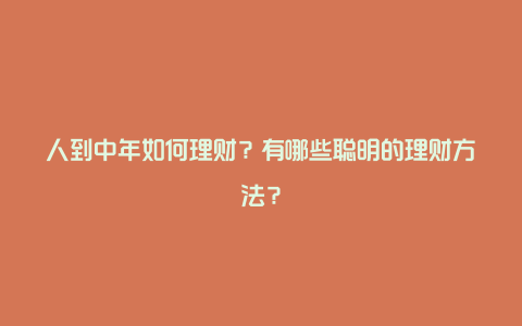 人到中年如何理财？有哪些聪明的理财方法？