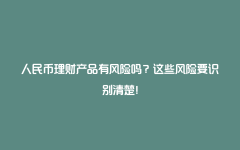 人民币理财产品有风险吗？这些风险要识别清楚！