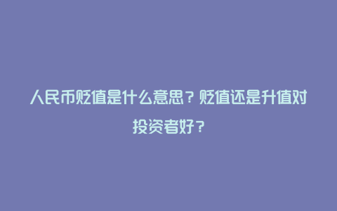 人民币贬值是什么意思？贬值还是升值对投资者好？