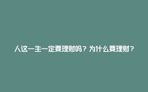 人这一生一定要理财吗？为什么要理财？