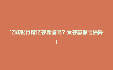 亿联银行增亿存靠谱吗？受存款保险保障！