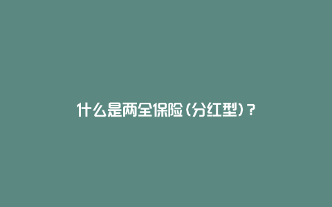 什么是两全保险(分红型)？