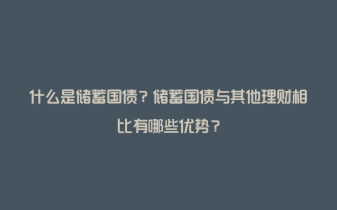 什么是储蓄国债？储蓄国债与其他理财相比有哪些优势？