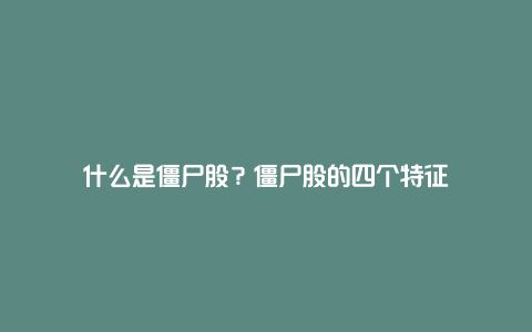 什么是僵尸股？僵尸股的四个特征