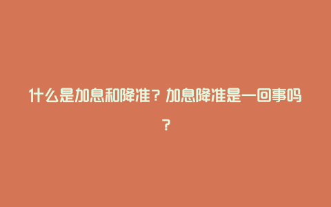 什么是加息和降准？加息降准是一回事吗？