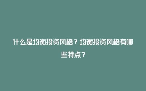 什么是均衡投资风格？均衡投资风格有哪些特点？