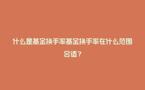 什么是基金换手率基金换手率在什么范围合适？