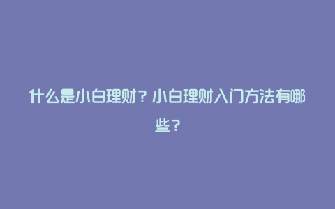 什么是小白理财？小白理财入门方法有哪些？