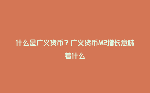 什么是广义货币？广义货币M2增长意味着什么