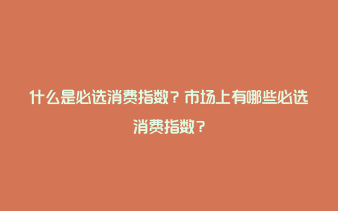 什么是必选消费指数？市场上有哪些必选消费指数？