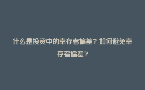 什么是投资中的幸存者偏差？如何避免幸存者偏差？